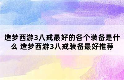 造梦西游3八戒最好的各个装备是什么 造梦西游3八戒装备最好推荐